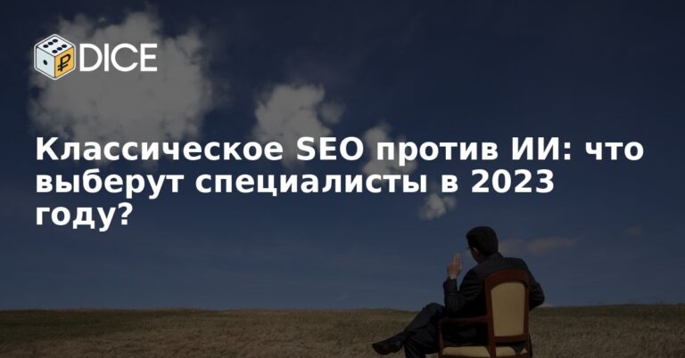 Классическое SEO против ИИ: что выберут специалисты в 2023 году?
