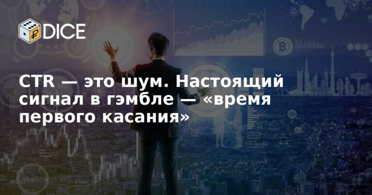 CTR — это шум. Настоящий сигнал в гэмбле — «время первого касания»