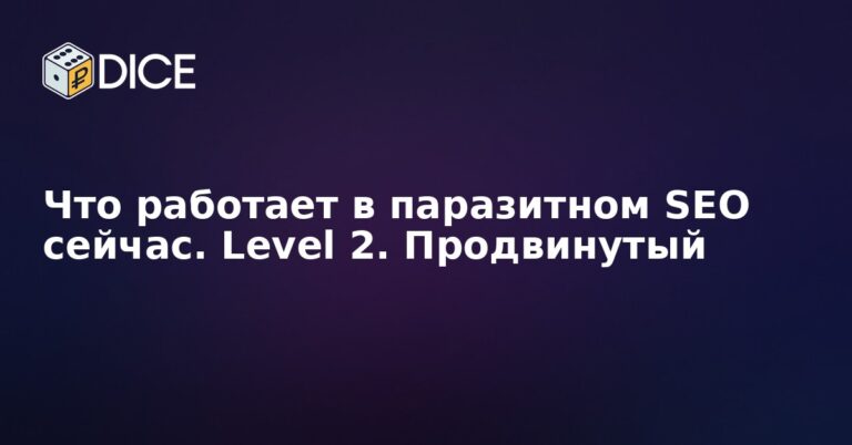 Что работает в паразитном SEO сейчас. Level 2. Продвинутый